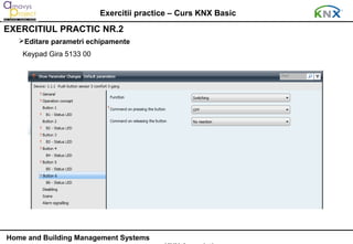 Exercitii practice – Curs KNX Basic
EXERCITIUL PRACTIC NR.2
   Editare parametri echipamente
    Keypad Gira 5133 00




Home and Building Management Systems
 