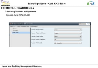 Exercitii practice – Curs KNX Basic
EXERCITIUL PRACTIC NR.2
   Editare parametri echipamente
    Keypad Jung 2072.02LED




Home and Building Management Systems
 