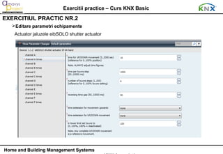 Exercitii practice – Curs KNX Basic
EXERCITIUL PRACTIC NR.2
   Editare parametri echipamente
    Actuator jaluzele eibSOLO shutter actuator




Home and Building Management Systems
 