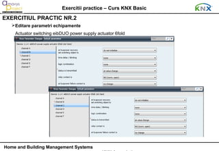 Exercitii practice – Curs KNX Basic
EXERCITIUL PRACTIC NR.2
   Editare parametri echipamente
    Actuator switching eibDUO power supply actuator 6fold




Home and Building Management Systems
 