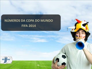 NÚMEROS DA COPA DO MUNDO
FIFA 2014
 