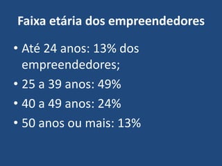 Faixa etária dos empreendedores
• Até 24 anos: 13% dos
empreendedores;
• 25 a 39 anos: 49%
• 40 a 49 anos: 24%
• 50 anos ou mais: 13%
 