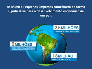 As Micro e Pequenas Empresas contribuem de forma
significativa para o desenvolvimento econômico de
um país
 
