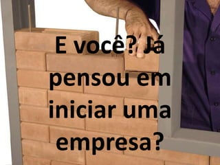 E você? Já
pensou em
iniciar uma
empresa?
 