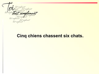 Cinq chiens chassent six chats.
 