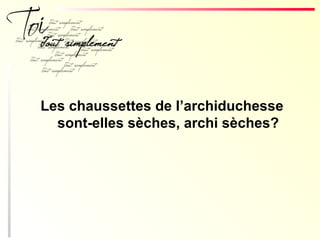 Les chaussettes de l’archiduchesse
sont-elles sèches, archi sèches?
 