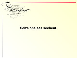 Seize chaises sèchent.
 