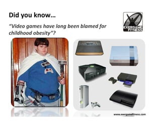Did you know…
“Video games have long been blamed for
childhood obesity”?




                                         www.exergamefitness.com
 