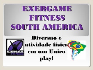 EXERGAME
   FITNESS
SOUTH AMERICA
    Diversao e
  atividade fisica
   em um Unico
        play!
 