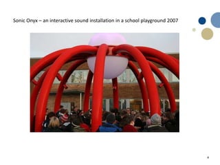 4
Sonic Onyx – an interactive sound installation in a school playground 2007
 