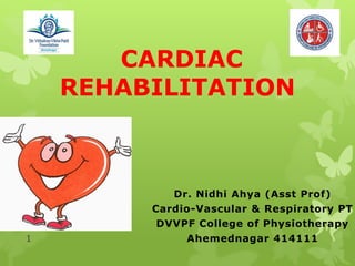 CARDIAC
REHABILITATION
1
Dr. Nidhi Ahya (Asst Prof)
Cardio-Vascular & Respiratory PT
DVVPF College of Physiotherapy
Ahemednagar 414111
 