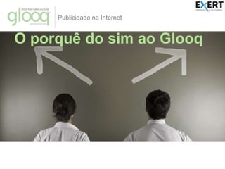 Publicidade na InternetO porquê do simao Glooq© All rights reserved. Trademark and restrictions apply