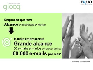 Empresas querem:AlcanceExposiçãoAcçãoE-mais empresariaisGrande alcance30 e-mails enviados por dia/por pessoa60,000e-mails por mês** Empresa de 100 colaboradores© All rights reserved. Trademark and restrictions apply
