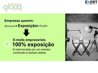 Empresas querem:ExposiçãoAcçãoAlcanceE-mails empresariais100% exposiçãoE-mail enviado por um emissor conhecido é sempre aberto© All rights reserved. Trademark and restrictions apply