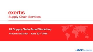 UL Supply Chain Panel Workshop
Vincent McGrath - June 22nd 2018
 