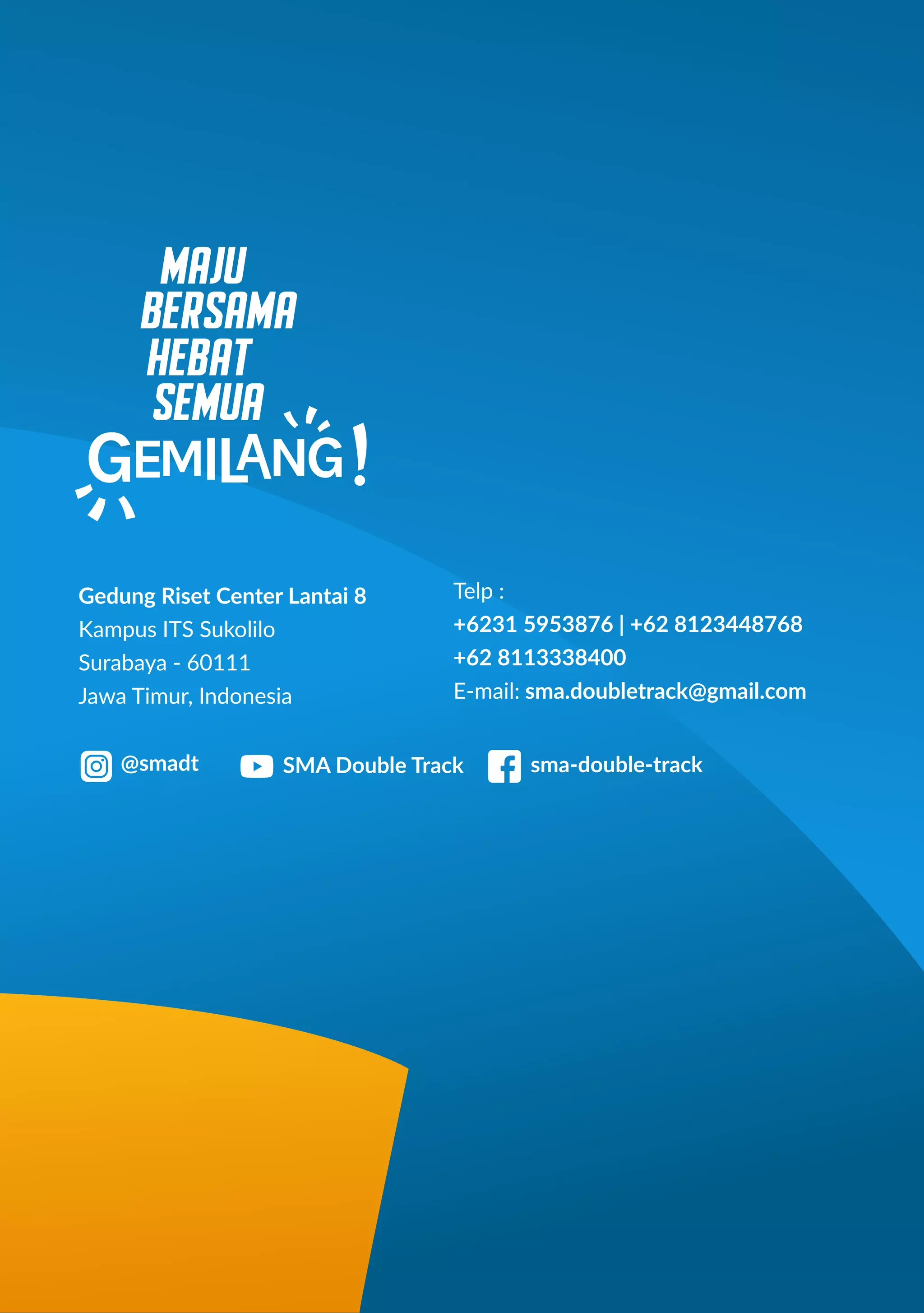 Gedung Riset Center Lantai 8
Kampus ITS Sukolilo
Surabaya - 60111
Jawa Timur, Indonesia
Telp :
+6231 5953876 | +62 8123448768
+62 8113338400
E-mail: sma.doubletrack@gmail.com
@smadt sma-double-track
SMA Double Track
MAJU
BERSAMA
HEBAT
SEMUA
 