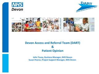 Devon Access and Referral Team (DART) & Patient Opinion John Tovey, Business Manager, NHS Devon Susan Pearce, Project Support Manager, NHS Devon  