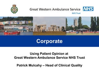 Corporate
Using Patient Opinion at
Great Western Ambulance Service NHS Trust
Patrick Mulcahy – Head of Clinical Quality
 