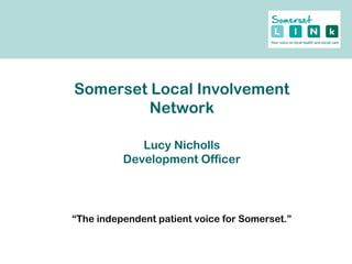 Somerset Local Involvement
Network
Lucy Nicholls
Development Officer
“The independent patient voice for Somerset.”
 