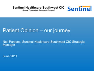 Sentinel Healthcare Southwest CIC
General Practice Led, Community Focused
Patient Opinion – our journey
Neil Parsons, Sentinel Healthcare Southwest CIC Strategic
Manager
June 2011
 