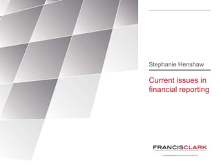 Current issues in
financial reporting
Stephanie Henshaw
 