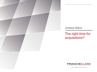 The right time for
acquisitions?
Andrew Killick
 