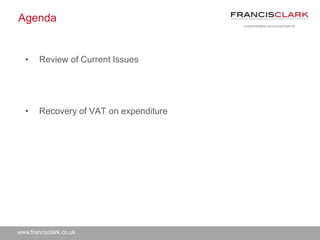 www.francisclark.co.uk
Agenda
• Review of Current Issues
• Recovery of VAT on expenditure
 
