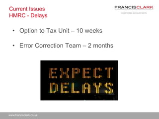 www.francisclark.co.uk
Current Issues
HMRC - Delays
• Option to Tax Unit – 10 weeks
• Error Correction Team – 2 months
 