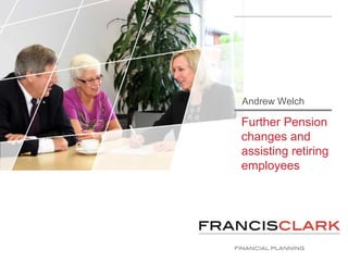 Further Pension
changes and
assisting retiring
employees
Andrew Welch
 