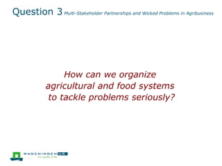 Question 3 Multi-Stakeholder Partnerships and Wicked Problems in Agribusiness
How can we organize
agricultural and food sy...