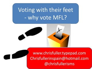 Voting with their feet
  - why vote MFL?




     www.chrisfuller.typepad.com
    Chrisfullerinspain@hotmail.com
            @chrisfullerisms
 
