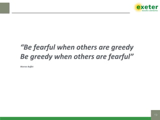 19!
“Be	fearful	when	others	are	greedy		
Be	greedy	when	others	are	fearful”	
Warren	Buﬀet	
 