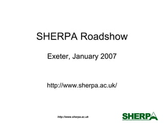 SHERPA Roadshow Exeter, January 2007 http://www.sherpa.ac.uk/ 