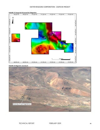 EXETER RESOURCE CORPORATION - CASPICHE PROJECT
TECHNICAL REPORT FEBRUARY 2009 44
FIGURE 21 Zonge Re-Processed Air Magnetics.
FIGURE 22 Magnetic anomaly 8.
 