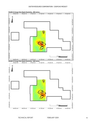 EXETER RESOURCE CORPORATION - CASPICHE PROJECT
TECHNICAL REPORT FEBRUARY 2009 51
FIGURE 32 Zonge Pole-Dipole Resistivity, -300 metres.
FIGURE 33 Zonge Pole-Dipole Resistivity, -500 metres.
 