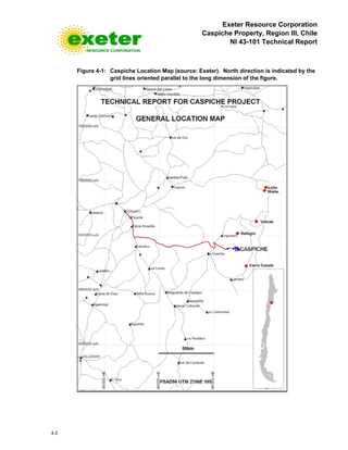 Exeter Resource Corporation
Caspiche Property, Region III, Chile
NI 43-101 Technical Report
4-2
Figure 4-1: Caspiche Location Map (source: Exeter). North direction is indicated by the
grid lines oriented parallel to the long dimension of the figure.
 