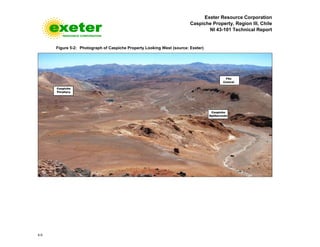 Exeter Resource Corporation
Caspiche Property, Region III, Chile
NI 43-101 Technical Report
5-5
Figure 5-2: Photograph of Caspiche Property Looking West (source: Exeter)
 
