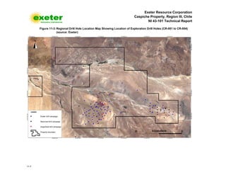 Exeter Resource Corporation
Caspiche Property, Region III, Chile
NI 43-101 Technical Report
11-7
Figure 11-3: Regional Drill Hole Location Map Showing Location of Exploration Drill Holes (CR-001 to CR-004)
(source: Exeter)
 