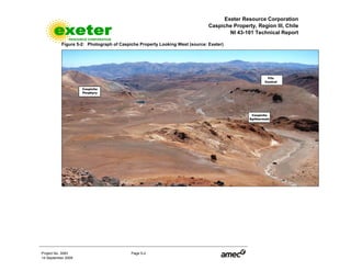 Exeter Resource Corporation
Caspiche Property, Region III, Chile
NI 43-101 Technical Report
Project No. 3083 Page 5-2
14 September 2009
Figure 5-2: Photograph of Caspiche Property Looking West (source: Exeter)
 