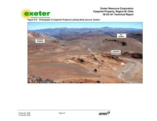 Exeter Resource Corporation
Caspiche Property, Region III, Chile
NI 43-101 Technical Report
Project No. 3083 Page 5-2
19 October 2009
Figure 5-2: Photograph of Caspiche Property Looking West (source: Exeter)
 