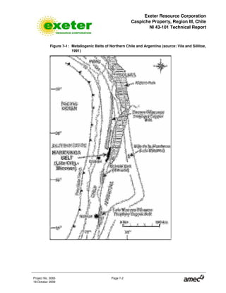 Exeter Resource Corporation
Caspiche Property, Region III, Chile
NI 43-101 Technical Report
Project No. 3083 Page 7-2
19 October 2009
Figure 7-1: Metallogenic Belts of Northern Chile and Argentina (source: Vila and Sillitoe,
1991)
 