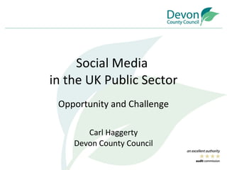 Social Media  in the UK Public Sector Opportunity and Challenge Carl Haggerty Devon County Council 