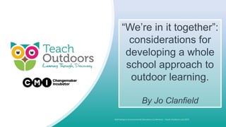 “We’re in it together”:
considerations for
developing a whole
school approach to
outdoor learning.
By Jo Clanfield
 