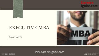 www.careersignite.com
+91 9513 227337+91 9513 CAREER
EXECUTIVE MBA
As a Career
 