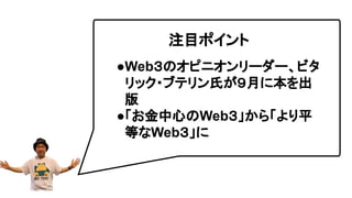 ●Web３のオピニオンリーダー、ビタ
リック・ブテリン氏が９月に本を出
版
●「お金中心のWeb３」から「より平
等なWeb３」に
注目ポイント
 