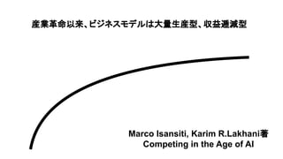 産業革命以来、ビジネスモデルは大量生産型、収益逓減型
Marco Isansiti, Karim R.Lakhani著
Competing in the Age of AI
 