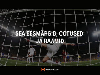 weekdone.com
SEA EESMÄRGID, OOTUSED
JA RAAMID
 