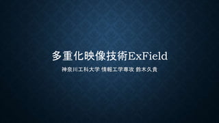 多重化映像技術ExField
神奈川工科大学 情報工学専攻 鈴木久貴
 