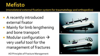  A recently introduced
external fixator
 Mainly for limb lengthening
and bone transport
 Modular configuration 
very useful tool for the
management of fractures
AO Principles of Fracture Management
 