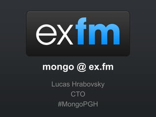 mongo @ ex.fm
 Lucas Hrabovsky
      CTO
   #MongoPGH
 